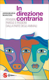 Immagine - la copertina del libro IN DIREZIONE CONTRARIA ("Pensieri, parole e passioni dalla parte degli animali") - Autore: Annamaria Manzoni - Prefazioni di Domenico Barril e Roberto Marchesini - Edizioni Sonda, Collana Saggi  //  [ Dr.ssa Annamaria Manzoni - mailto:  annia.manzoni@fastwebnet.it ]