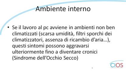 SCHEDE CIOS  >  Occhio Secco, stile di vita e inquinamento

Ambiente interno

Se il lavoro al pc avviene in ambienti non ben climatizzati (scarsa umidità, filtri sporchi dei climatizzatori, assenza di ricambio dfariac), questi sintomi possono aggravarsi ulteriormente fino a diventare cronici (Sindrome dellfOcchio Secco).

___ Rif.: CIOS - Centro Italiano Occhio Secco
___ 2019, Campagna nazionale del MESE DELLA PREVENZIONE E DIAGNOSI DELLA SINDROME DELLfOCCHIO SECCO || dallf8 Maggio al 14 Giugno 2019 || www.centroitalianoocchiosecco.it

::